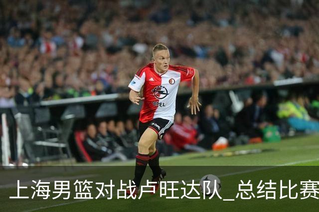 上海男篮对战卢旺达队 总结比赛及下场安排